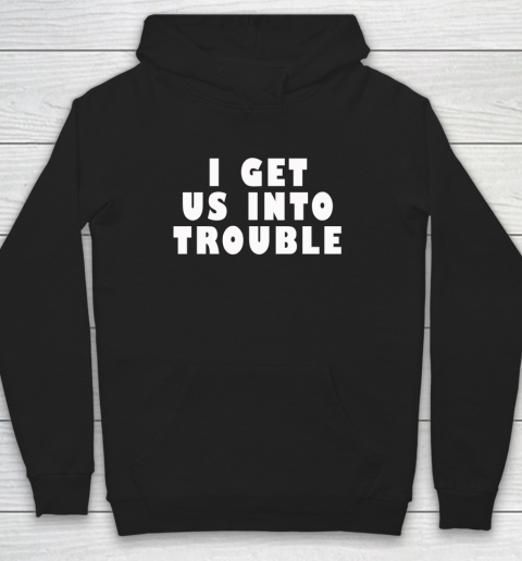 I Get Us Into Trouble Hoodie
