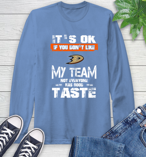 Anaheim Ducks NHL Hockey It's Ok If You Don't Like My Team Not Everyone Has Good Taste Long Sleeve T-Shirt 12