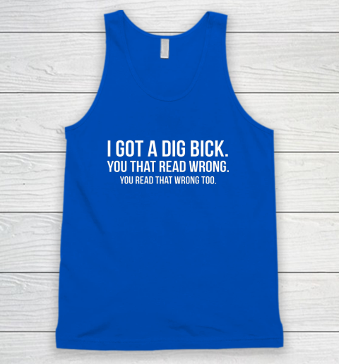 I Got A Dig Bick Shirt Tank Top 3