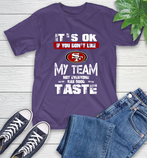 San Francisco 49ers NFL Football It's Ok If You Don't Like My Team Not Everyone Has Good Taste T-Shirt 5