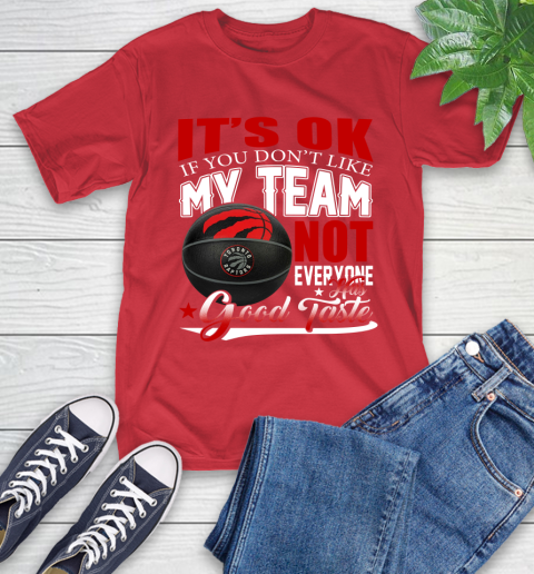 NBA It's Ok If You Don't Like My Team Toronto Raptors Not Everyone Has Good Taste Basketball T-Shirt 11
