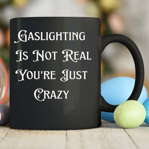 Gaslighting Is Not Real You re Just Crazy Shirt Ceramic Mug 11oz