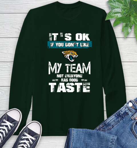 Jacksonville Jaguars NFL Football It's Ok If You Don't Like My Team Not Everyone Has Good Taste Long Sleeve T-Shirt 7