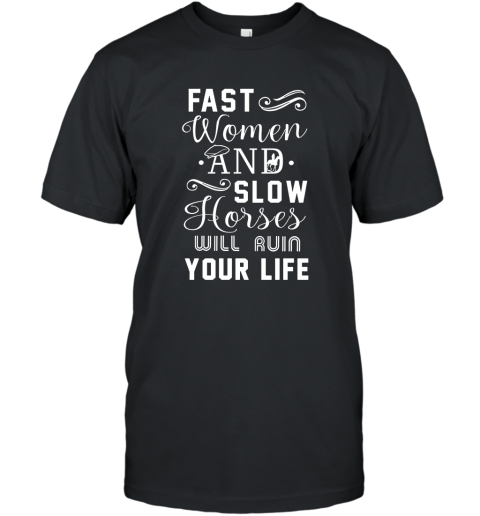 Fast Women And Slow Horses Will Ruin Your Life T Shirt T-Shirt