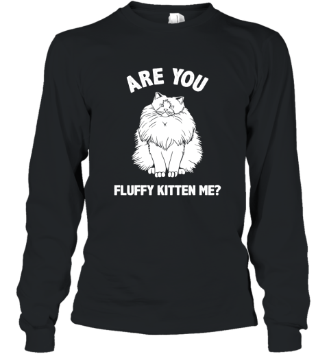 Are You Fluffy Kitten Me Pun Shirt  Kitten Cat Funny Shirt Long Sleeve