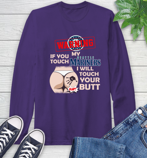 Seattle Mariners MLB Baseball Warning If You Touch My Team I Will Touch My Butt Long Sleeve T-Shirt 5