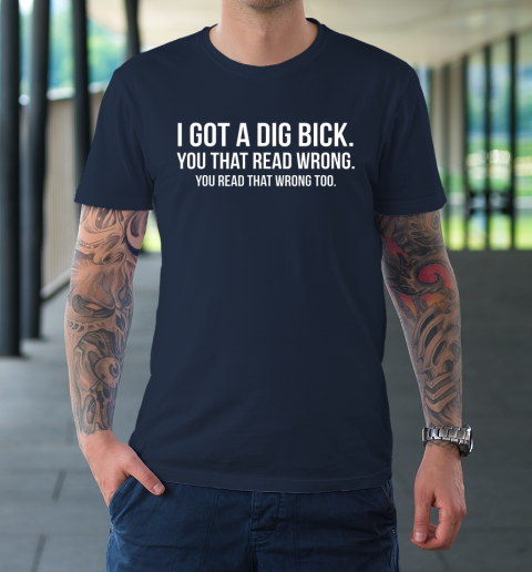 I Gotta Dig Bick Tshirt