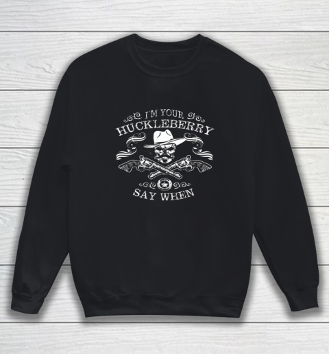 Say When Shirt I'm Your Huckleberry Say When Sweatshirt