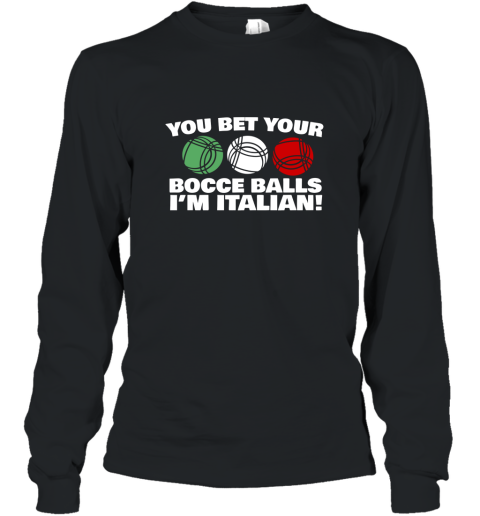 You Bet your Bocce Balls Im Italian Funny T Shirt Long Sleeve