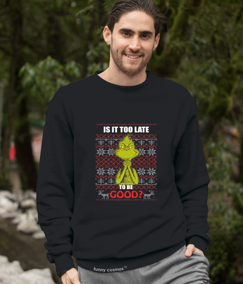 Grinch Ugly Sweater T Shirt, Is It Too Late To Be Good Tshirt, Christmas Gifts