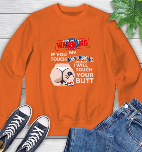 New Orleans Pelicans NBA Basketball Warning If You Touch My Team I Will Touch My Butt Sweatshirt 3