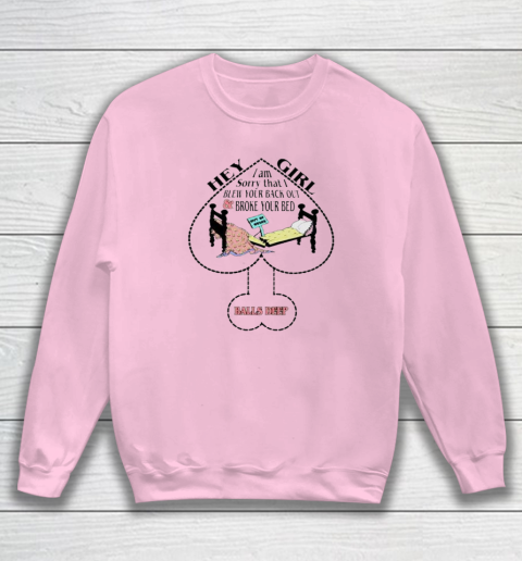 Hey Girl I Am Sorry That I Blew Your Back Out And Broke Your Bed Sweatshirt 5