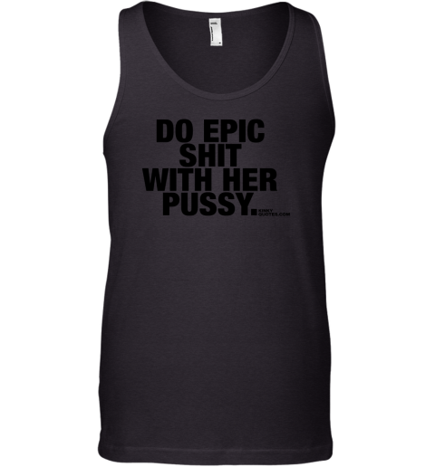 Do Epic Shit With Her Pussy Tank Top