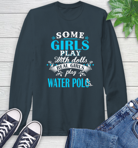 Some Girls Play With Dolls Real Girls Play Water Polo Long Sleeve T-Shirt 9