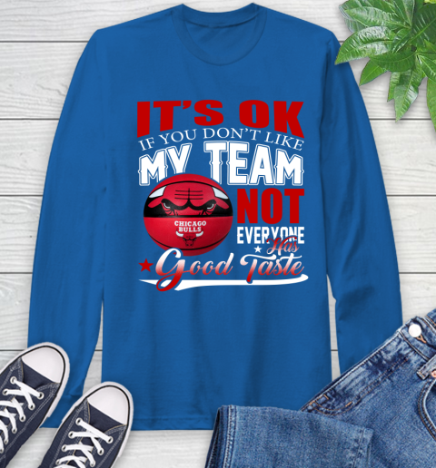 NBA It's Ok If You Don't Like My Team Chicago Bulls Not Everyone Has Good Taste Basketball Long Sleeve T-Shirt 10