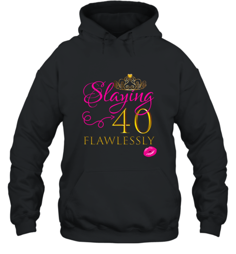 WOMEN CUTE SLAYING 40 FLAWLESSLY Birthday Party Shirt Gift ah my shirt Hooded