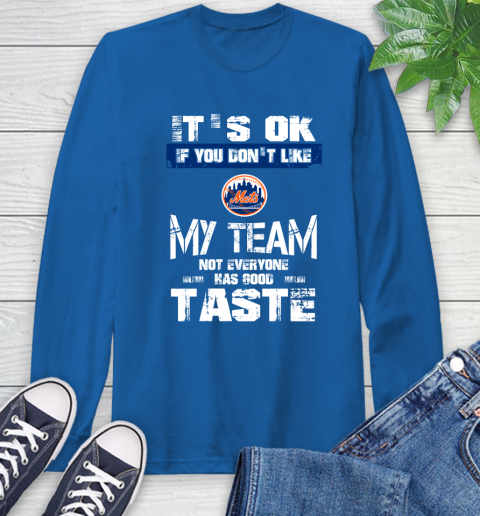 New York Mets MLB Baseball It's Ok If You Don't Like My Team Not Everyone Has Good Taste Long Sleeve T-Shirt 10