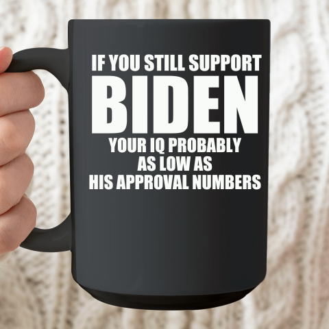 If You Still Support Biden Your IQ Probably As Low As His Approval Numbers Ceramic Mug 15oz