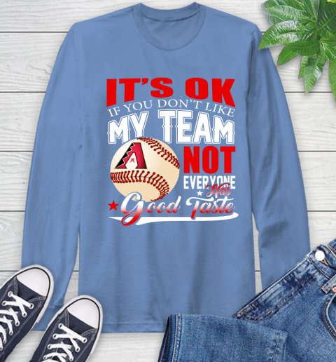 Arizona Diamondbacks MLB Baseball You Don't Like My Team Not Everyone Has Good Taste Long Sleeve T-Shirt 12