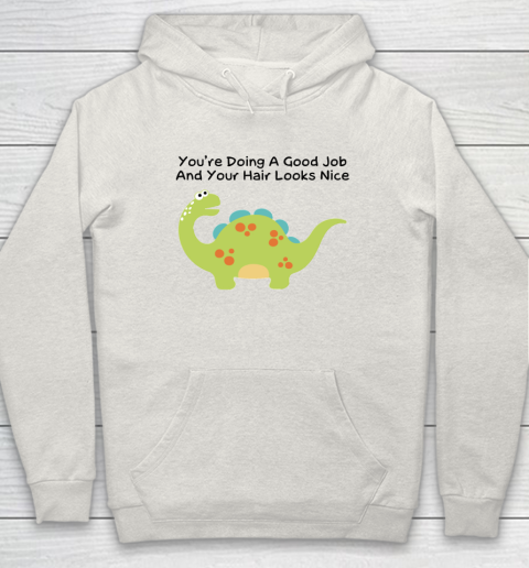 Dinosaur Funny Shirt You Are Doing A Good Job And Your Hair Looks Nice Hoodie 8
