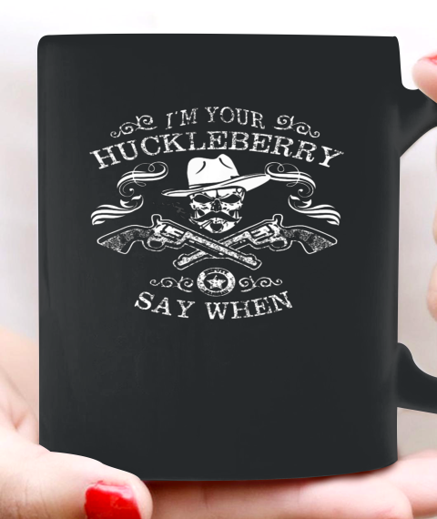 Say When Shirt I'm Your Huckleberry Say When Ceramic Mug 11oz