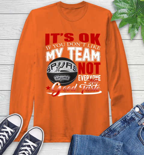 NBA It's Ok If You Don't Like My Team San Antonio Spurs Not Everyone Has Good Taste Basketball Long Sleeve T-Shirt 4