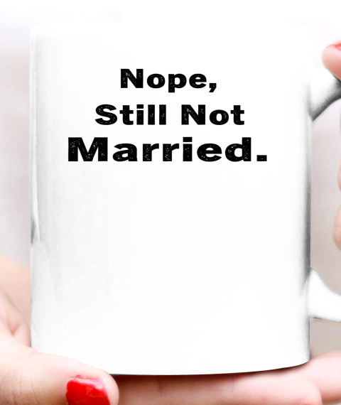 Nope Still Not Married Shirt Cute Single Valentine Day Ceramic Mug 11oz 4
