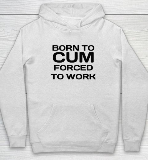 Born To Cum Forced To Work Hoodie