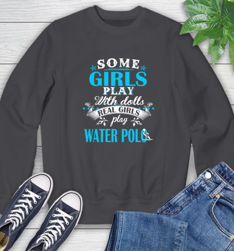 Some Girls Play With Dolls Real Girls Play Water Polo Sweatshirt 6
