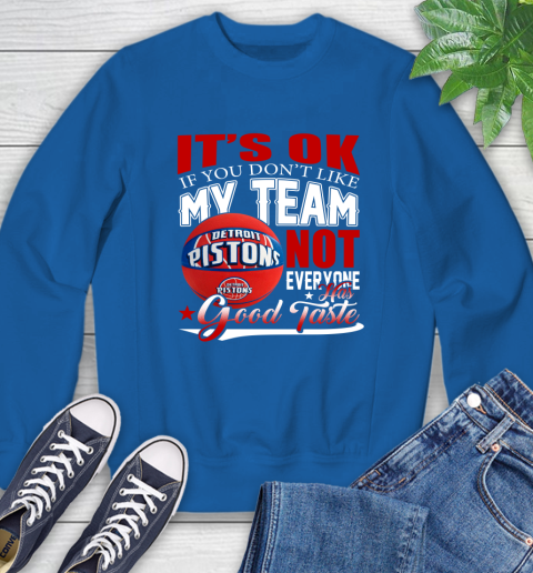 NBA It's Ok If You Don't Like My Team Detroit Pistons Not Everyone Has Good Taste Basketball Sweatshirt 9