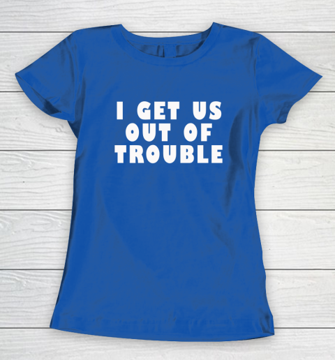 I Get Us Out Of Trouble Women's T-Shirt 6