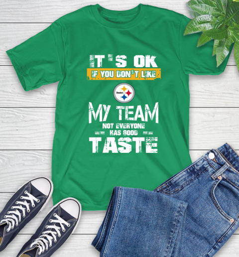 Pittsburgh Steelers NFL Football It's Ok If You Don't Like My Team Not Everyone Has Good Taste T-Shirt 7