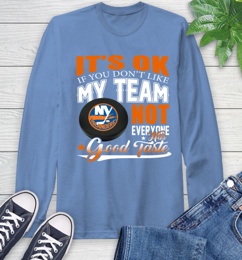 New York Islanders NHL Hockey You Don't Like My Team Not Everyone Has Good Taste Long Sleeve T-Shirt 12