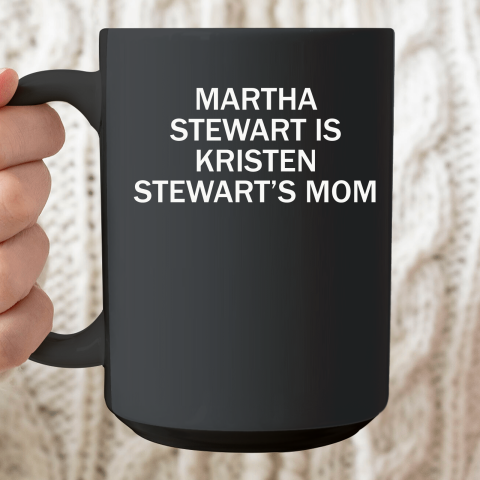 Martha Stewart Is Kristen Stewart's Mom Ceramic Mug 15oz