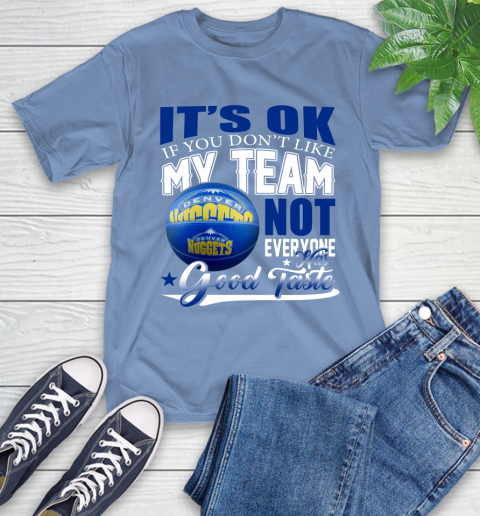 NBA It's Ok If You Don't Like My Team Denver Nuggets Not Everyone Has Good Taste Basketball T-Shirt 12