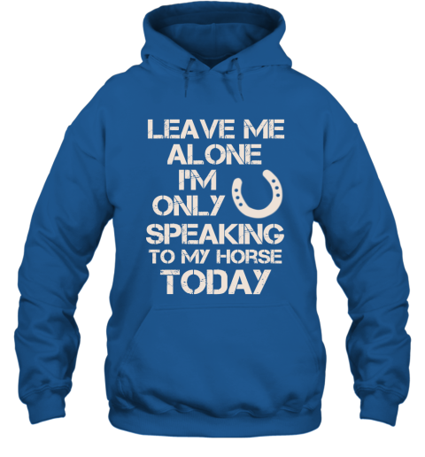 Horse Shirt Leave Me Alone I'm Only Speaking To My Horse Today Hoodie