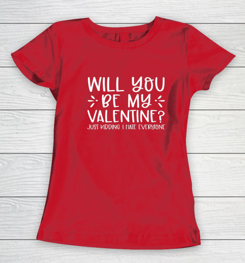Funny Will You Be My Valentine Just Kidding I Hate Everyone Women's T-Shirt 7