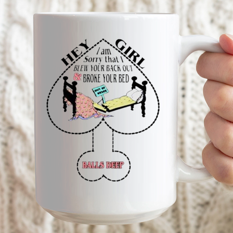Hey Girl I Am Sorry That I Blew Your Back Out And Broke Your Bed Ceramic Mug 15oz 2