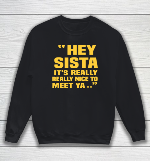 Hey Sista Its Really Really Nice To Meet Ya Shirt Drake Wore Funny Sweatshirt
