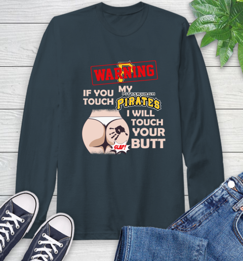 Pittsburgh Pirates MLB Baseball Warning If You Touch My Team I Will Touch My Butt Long Sleeve T-Shirt 9