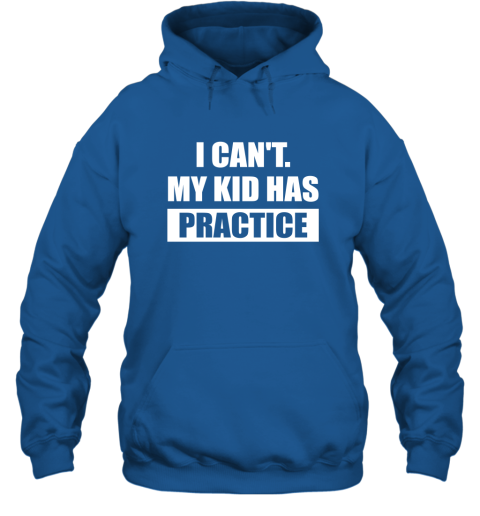 I Can't My Kid Has Practice Shirt  Funny Quote Shirts Hoodie