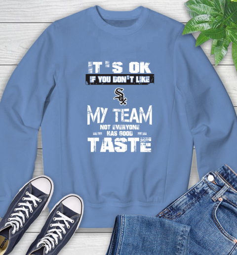 Chicago White Sox MLB Baseball It's Ok If You Don't Like My Team Not Everyone Has Good Taste Sweatshirt 11
