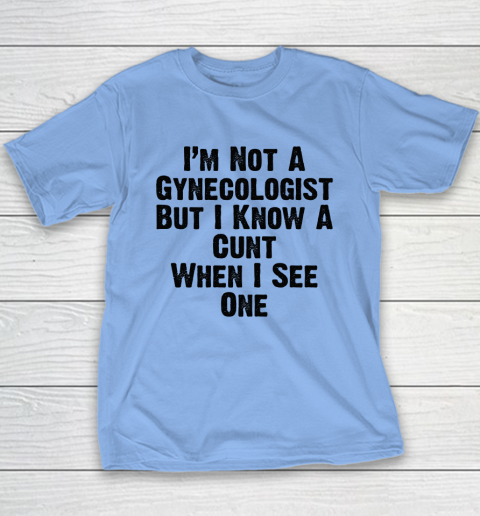 I'm Not A Gynecologist But I Know A Cunt When I See One Youth T-Shirt 8