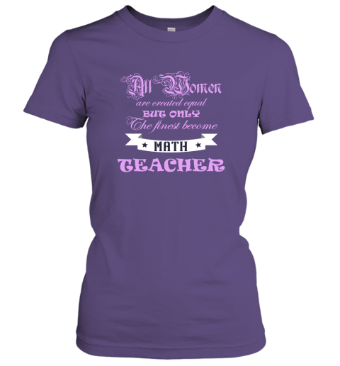All Women Are Created Equal But Only The Finest Become Math Teacher Women Tee