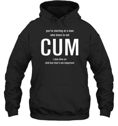 You're Starting At A Man Who Loves To Eat Cum I Also Dine On Shid But That's Not Important Hoodie