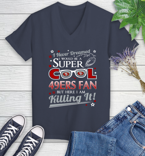 San Francisco 49ers NFL Football I Never Dreamed I Would Be Super Cool Fan Women's V-Neck T-Shirt 12