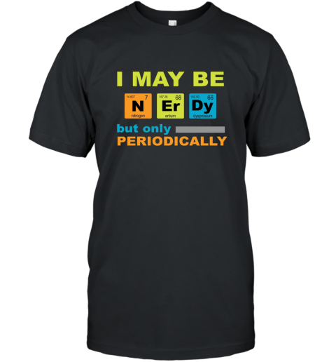 I May be Nerdy but Only Periodically Geek Nerd Science Tee shirt Science T Shirt T-Shirt