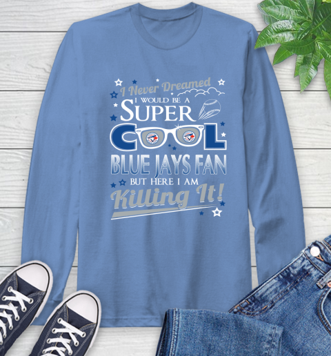 Toronto Blue Jays MLB Baseball I Never Dreamed I Would Be Super Cool Fan Long Sleeve T-Shirt 12