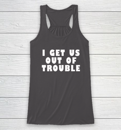 I Get Us Out Of Trouble Racerback Tank 6