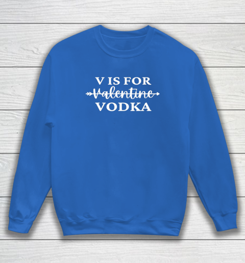 V Is For Valentine Vodka Valentines Day Drinking Single Sweatshirt 5
